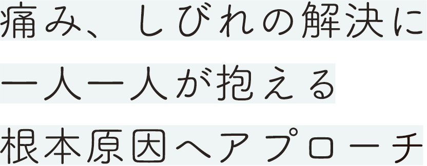痛み、しびれの解決に一人一人が抱える根本原因へアプローチ
